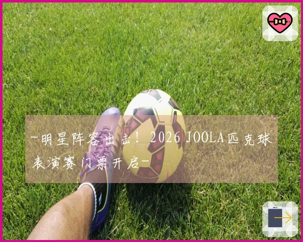 -明星阵容出击！2026 JOOLA匹克球表演赛门票开启-