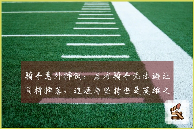 骑手意外摔倒，后方骑手无法避让同样摔落，追逐与坚持也是英雄之举