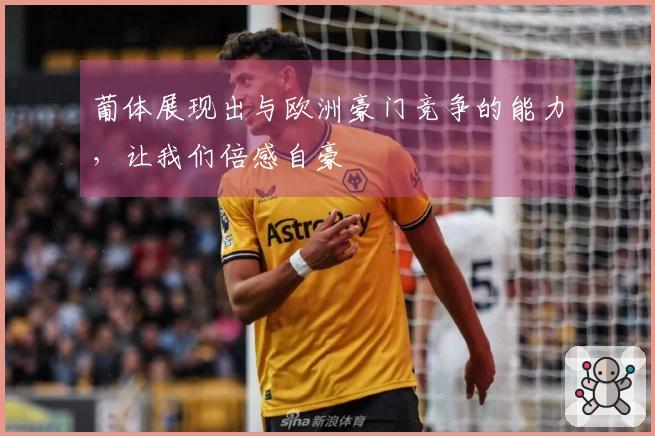 葡体展现出与欧洲豪门竞争的能力，让我们倍感自豪