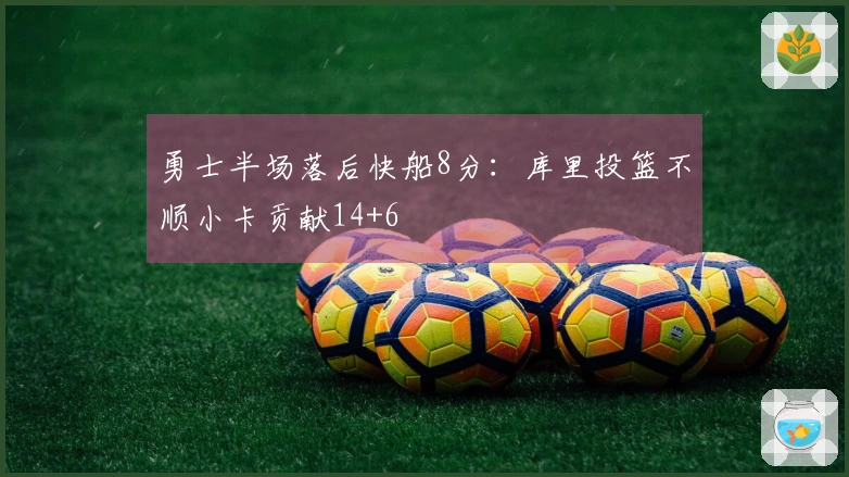 勇士半场落后快船8分：库里投篮不顺小卡贡献14+6