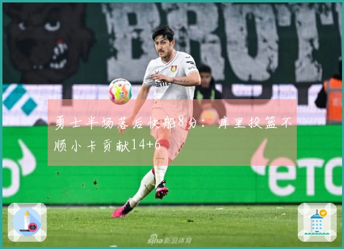 勇士半场落后快船8分：库里投篮不顺小卡贡献14+6