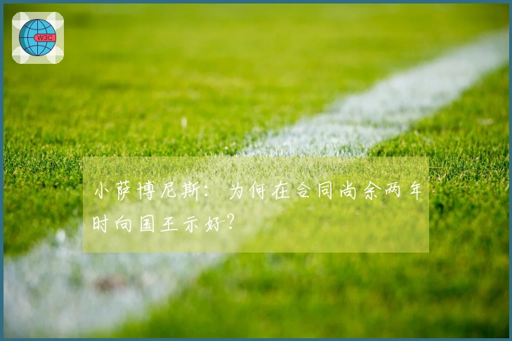 小萨博尼斯：为何在合同尚余两年时向国王示好？