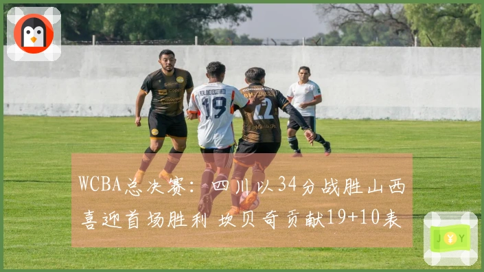 WCBA总决赛：四川以34分战胜山西喜迎首场胜利 坎贝奇贡献19+10表现出色