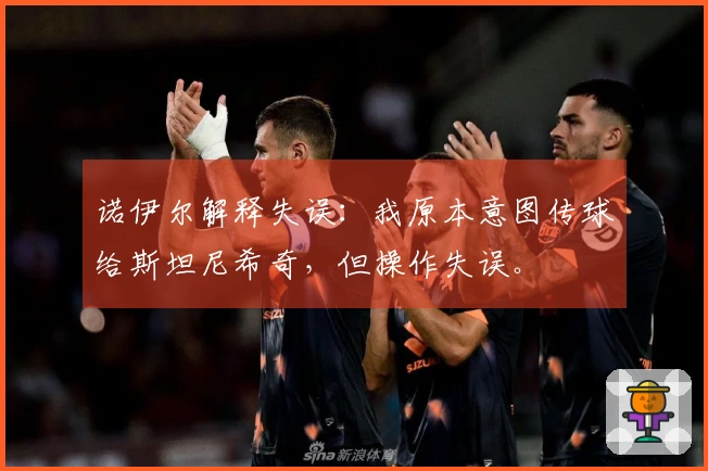 诺伊尔解释失误：我原本意图传球给斯坦尼希奇，但操作失误。