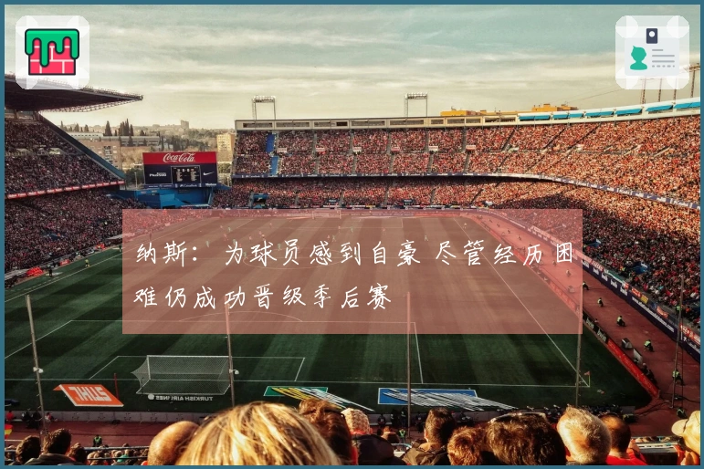 纳斯：为球员感到自豪 尽管经历困难仍成功晋级季后赛