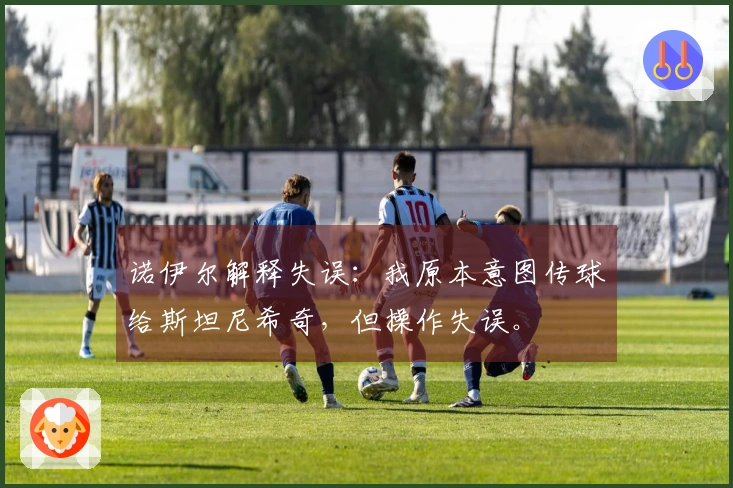 诺伊尔解释失误：我原本意图传球给斯坦尼希奇，但操作失误。