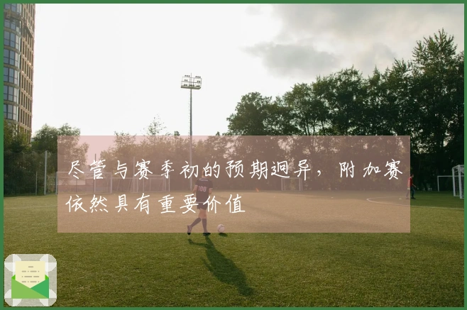 尽管与赛季初的预期迥异，附加赛依然具有重要价值