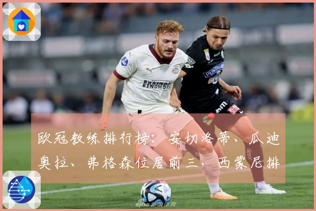 欧冠教练排行榜:安切洛蒂、瓜迪奥拉、弗格森位居前三,西蒙尼排名第六