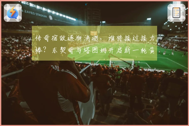传奇宿敌逐渐消逝，谁将接过接力棒？东契奇与塔图姆开启新一轮黄绿对决
