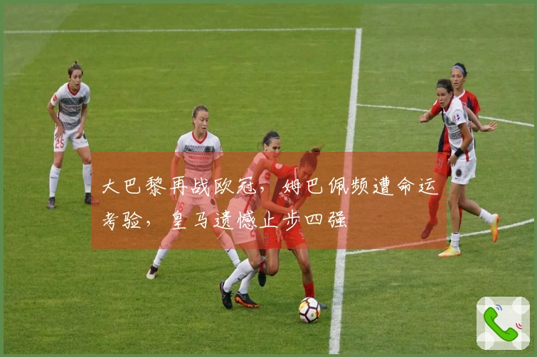 大巴黎再战欧冠，姆巴佩频遭命运考验，皇马遗憾止步四强