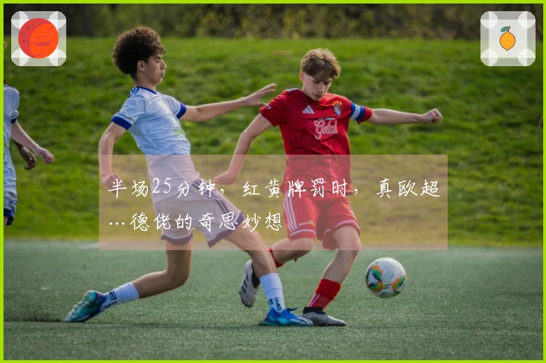 半场25分钟，红黄牌罚时，真欧超…德佬的奇思妙想
