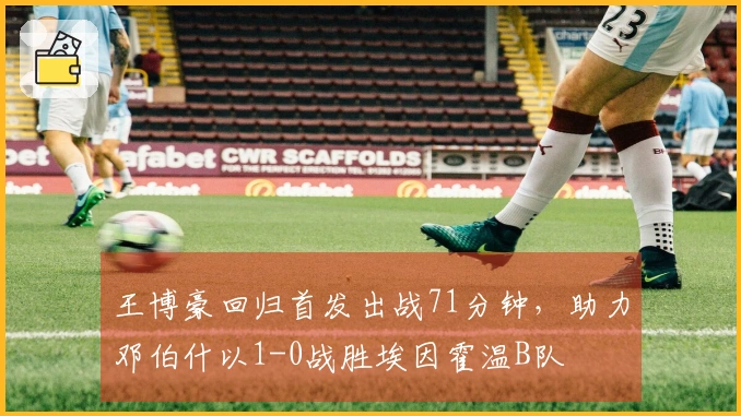 王博豪回归首发出战71分钟,助力邓伯什以1-0战胜埃因霍温B队