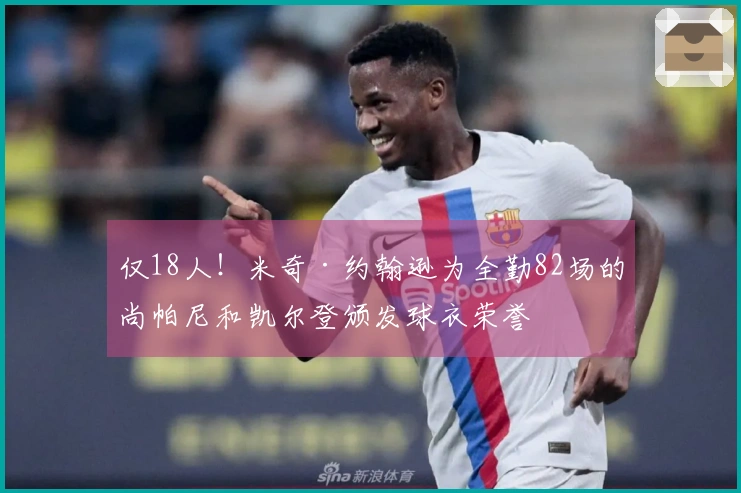 仅18人！米奇·约翰逊为全勤82场的尚帕尼和凯尔登颁发球衣荣誉