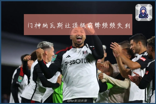 门神纳瓦斯让顶级前锋频频失利