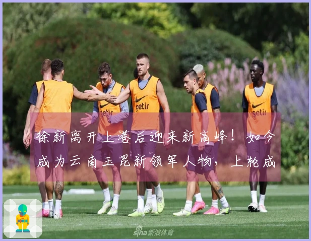 徐新离开上港后迎来新高峰！如今成为云南玉昆新领军人物，上轮成功进球